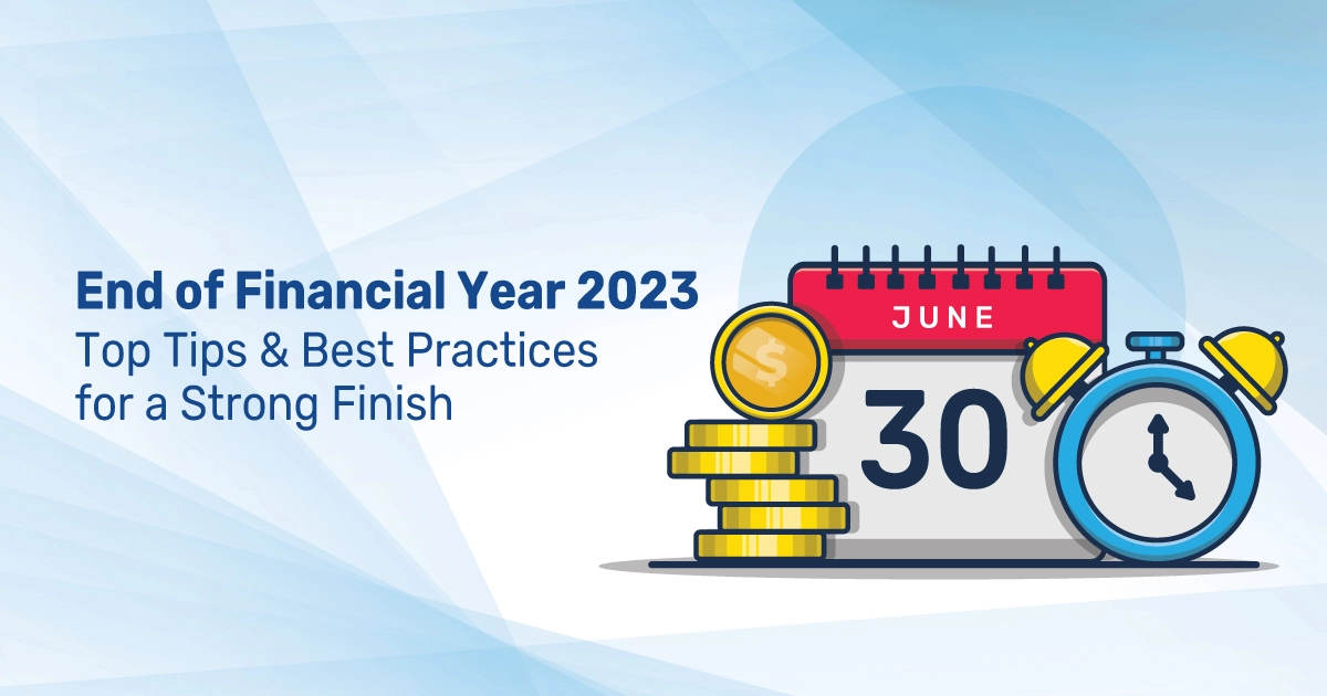 End of Financial Year 2023- Top Tips and Best Practices for a Strong Finish